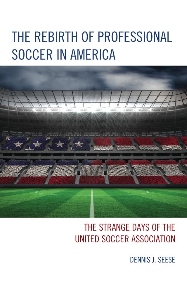 The Rebirth of Professional Soccer in America by Dennis J. Seese