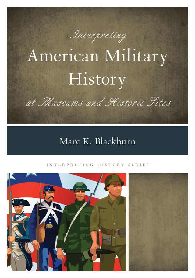 Interpreting American Military History at Museums and Historic Sites by Marc K. Blackburn