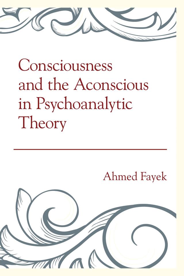 Consciousness and the Aconscious in Psychoanalytic Theory by Ahmed Fayek