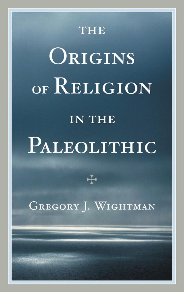 The Origins of Religion in the Paleolithic by Gregory J. Wightman