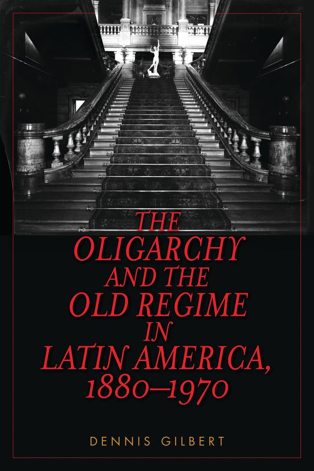 The Oligarchy and the Old Regime in Latin America, 1880-1970 by 