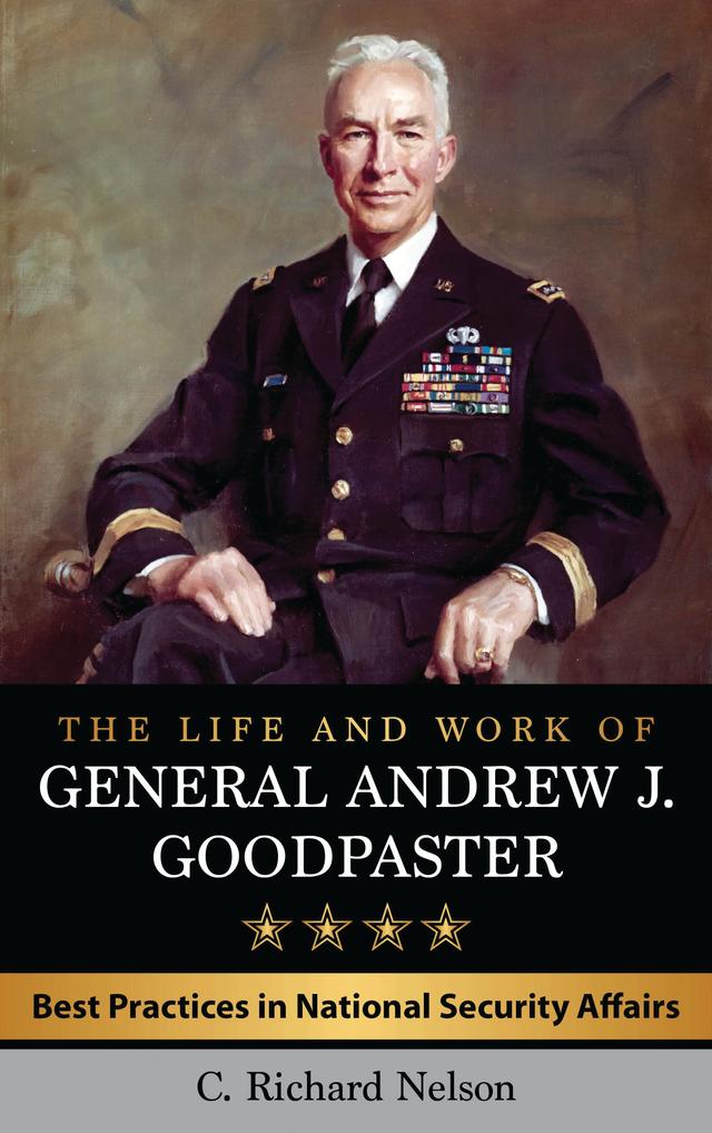 The Life and Work of General Andrew J. Goodpaster by C. Richard Nelson