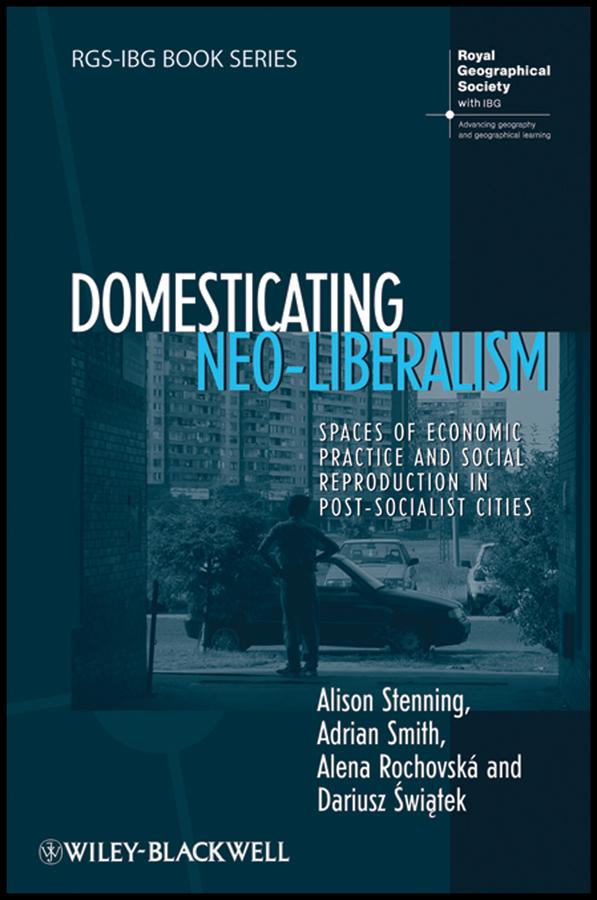 Domesticating Neo-Liberalism by Adrian Smith, Alena Rochovská, Alison Stenning, Dariusz Świątek