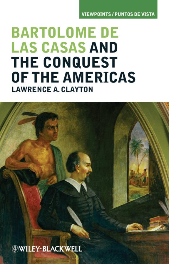 Bartolomé de las Casas and the Conquest of the Americas by Lawrence A. Clayton
