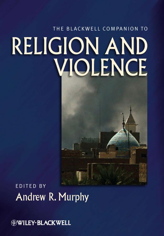The Blackwell Companion to Religion and Violence by Andrew R. Murphy