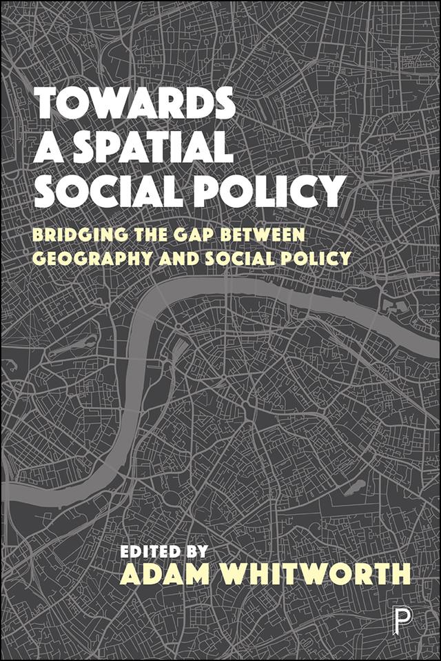 Towards a Spatial Social Policy by Adam Whitworth, Anna Minton, Brian  Webb, Chris Philo, Jay Wiggan, Jessica Pykett, John Clarke, Martin Jones, Richard Harris, Scott Orford