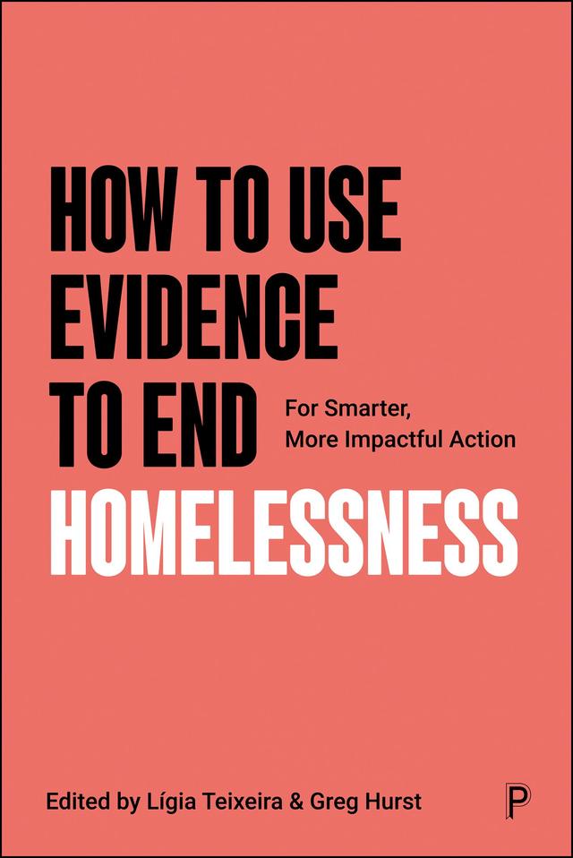 How to Use Evidence to End Homelessness by Andy Burnham, Brian Robson, Carol Black, Derek McGowan, Eleanor Williams, Greg Hurst, Guillermo Rodriguez-Guzman, Henrique Joaquim, Ian Rutherford, Jack Shaw, James Turner, Jo Metcalfe, Jonathan Roberts, Juha Kahila, Julia Ellingwood, Kenneth Gibb, Lezley Marion Cameron, Lígia Teixeira, Lorna Tucker, Mark McGreevy, Matt Peacock, Michael Barber, Michael Sanders, Mike Findlay-Agnew, Pete Mackie, Richard  Garside, Rosanne Haggerty, Sam Freedman, Stephen Aldridge, Suzanne Fitzpatrick, Vanessa Hirneis, Will Moy, Will Snell