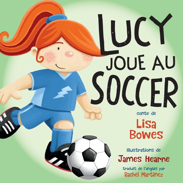 Lucy joue au soccer by James Hearne, Lisa Bowes, Rachel Martinez