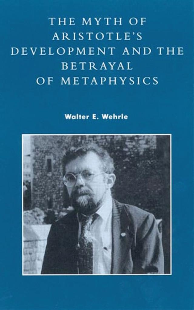 The Myth of Aristotle's Development and the Betrayal of Metaphysics by Walter E. Wehrle