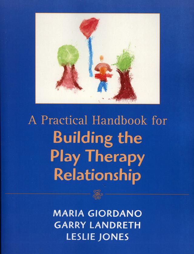 A Practical Handbook for Building the Play Therapy Relationship by Garry L. Landreth, Leslie D. Jones, Maria A. Giordano
