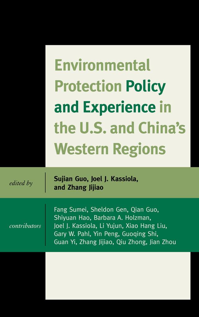 Environmental Protection Policy and Experience in the U.S. and China's Western Regions by Barbara A. Holzman, Fang Sumei, Gary W. Pahl, Guan Yi, Guoqing Shi, Jian Zhou, Jijiao Zhang, Joel J. Kassiola, Li Yujun, Qian Guo, Qiu Zhong, Sheldon Gen, Shiyuan Hao, Sujian Guo, Xiao Hang Liu, Yin Peng