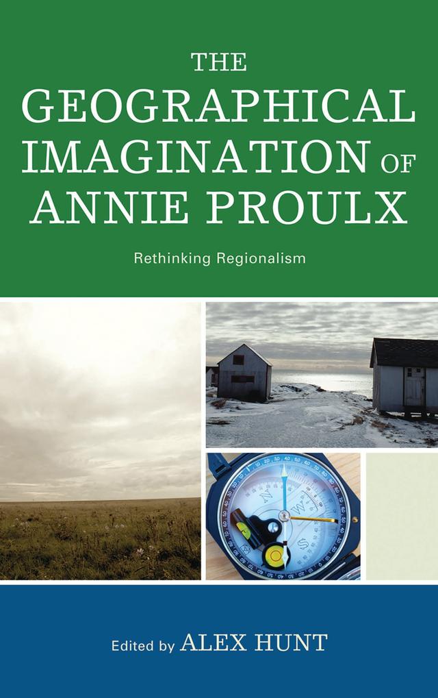 The Geographical Imagination of Annie Proulx by Alex Hunt, Bonnie Roos, Christian Hummelsund Voie, Christopher Pullen, Dan Flores, Douglas Werden, Elizabeth Abele, Hal Crimmel, Jennifer Denise Ryan, Kent C. Ryden, Margaret E. Johnson, O Alan Weltzien, Paul Chafe, Stéphanie Durrans, Wes Berry