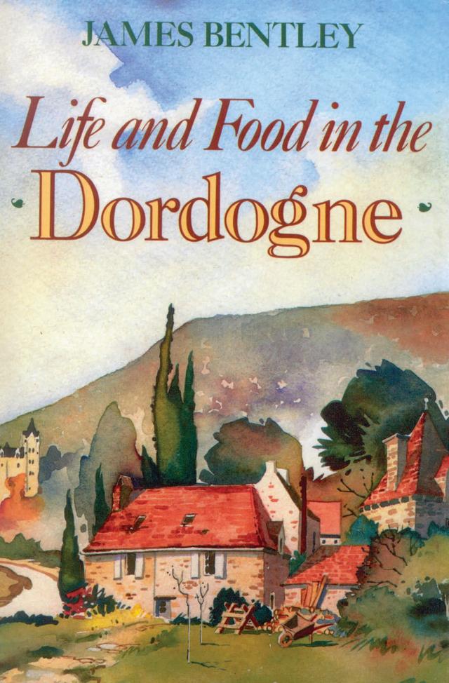 Life and Food in the Dordogne by James Bentley