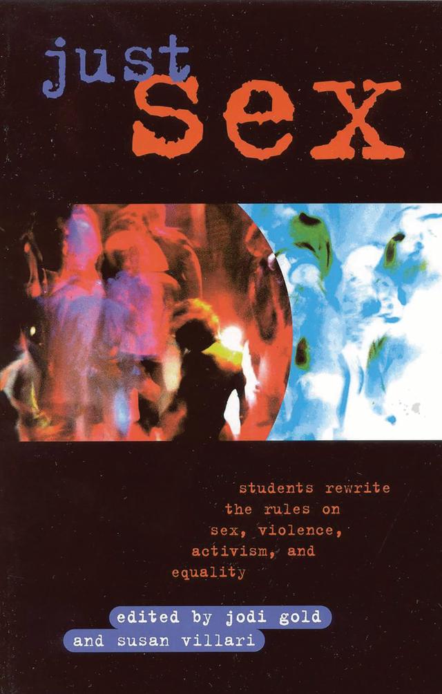 Just Sex by Aishah Shahida Simmons, Andrea Dworkin, Andy Abrams, Brett Sokolo, Elizabethe Holland, Janelle White, Jason Shultz, Jesselyn Brown, Jodi Gold, John Stoltenberg, Kathy Miria, Katie Koestner, Krista Jacob, Kristine Herman, Luoluo Hong, Martha McCaughey, Michael DiSabato, Michael Scarce, Nate Barnett, Selden Hol, Stephen Montagna, Susan Villari