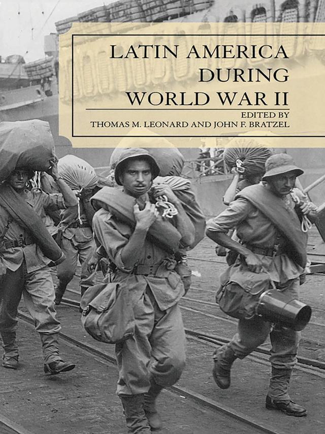 Latin America During World War II by Andrew Lefebvre, Daniel M. Masterson, David Sheinin, Eric Paul Roorda, George M. Lauderbaugh, Graeme Mount, John F. Bratzel, Jorge Ortiz Sotelo, Joseph Smith, Monica A. Rankin, Orlando J. Perez, Thomas M. Leonard