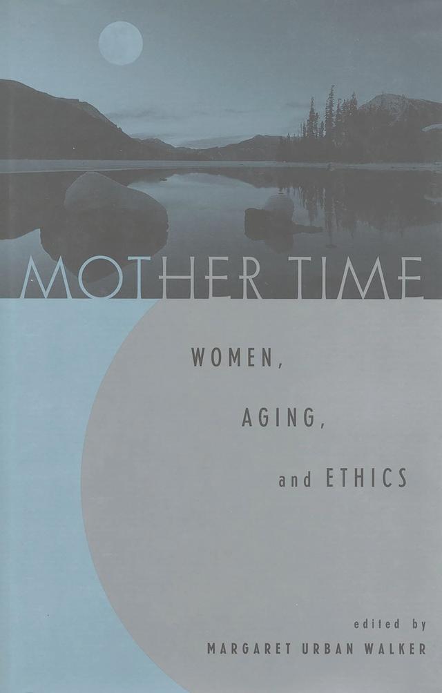 Mother Time by Anita Silvers, Daniel Callahan, Diana Tietjens Meyers, Frida Kerner Furman, Hilde Lindemann Nelson, James Lindemann Nelson, Joan C. Callahan, Joan Tronto, Margaret Urban Walker, Martha Holstein, Peggy DesAutels, Robin Fiore, Sandra Lee Bartky, Sara Ruddick, Susan Wendell
