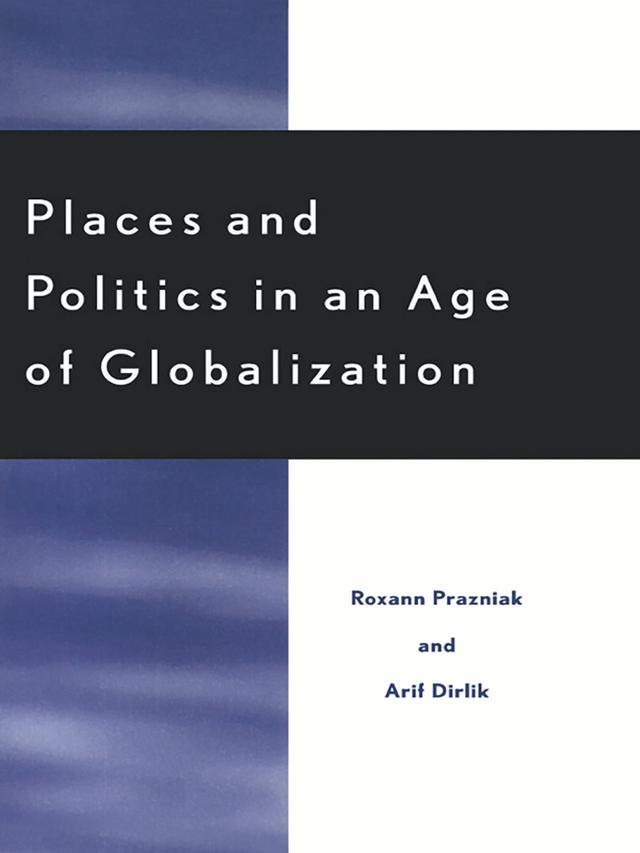 Places and Politics in an Age of Globalization by Arif Dirlik, Arturo Escobar, Elizabeth Rata, Geoffrey White, James H. Mittleman, John Brown Childs, Jonathan Friedman, Margaret M. Zamudio, Peter Kwong, Roxann Prazniak, Russell C. Leong, Wendy Harcourt