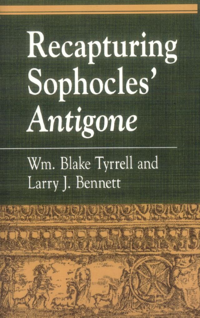 Recapturing Sophocles' Antigone by Larry J. Bennett, William Blake Tyrrell