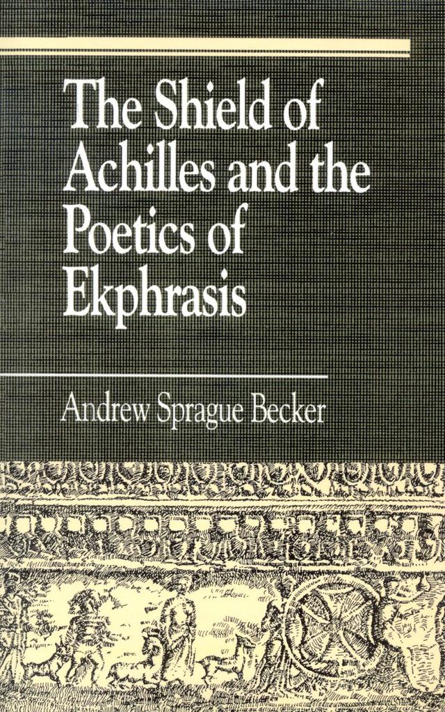 The Shield of Achilles and the Poetics of Ekphrasis by Andrew Sprague Becker