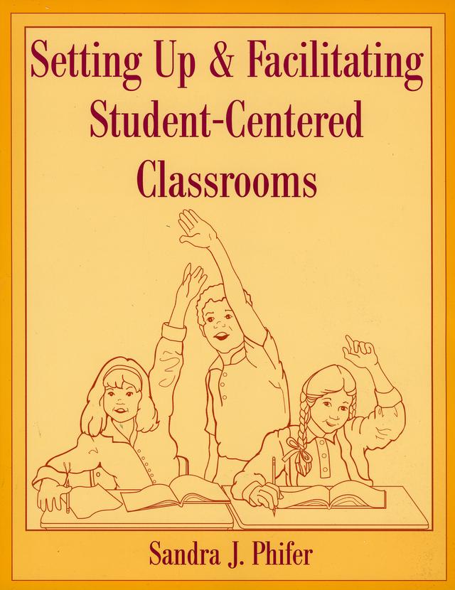 Setting Up and Facilitating Student-Centered Classrooms by Sandra Phifer