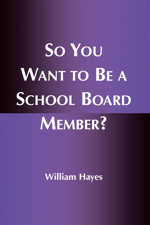 So You Want to Be a School Board Member? by William Hayes