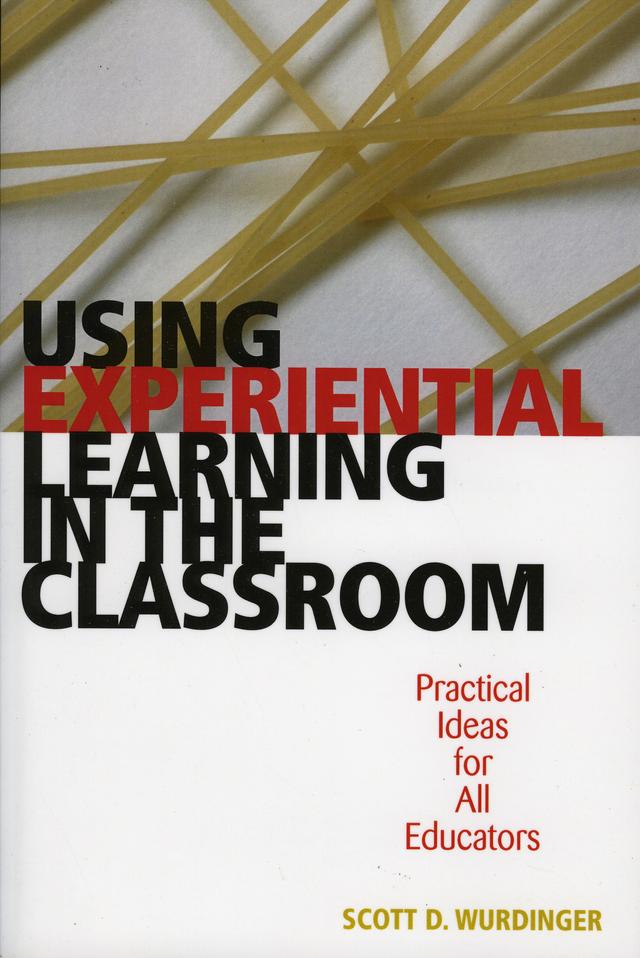 Using Experiential Learning in the Classroom by Scott D. Wurdinger