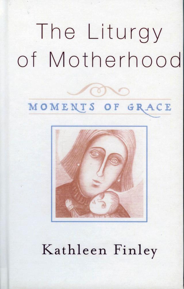 The Liturgy of Motherhood by Kathleen Finley