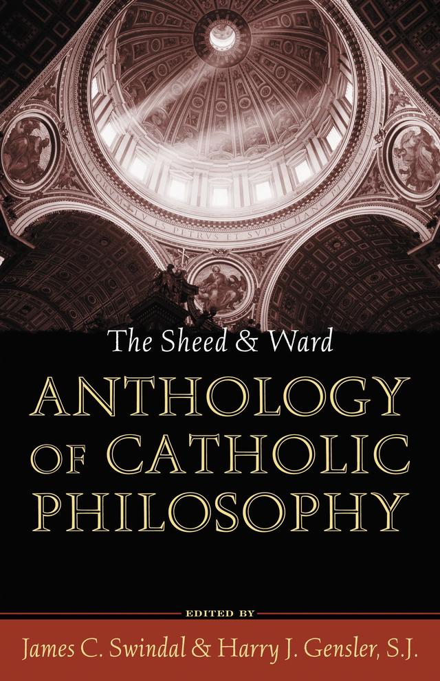 The Sheed and Ward Anthology of Catholic Philosophy by Harry J. Gensler, SJ, James C. Swindal