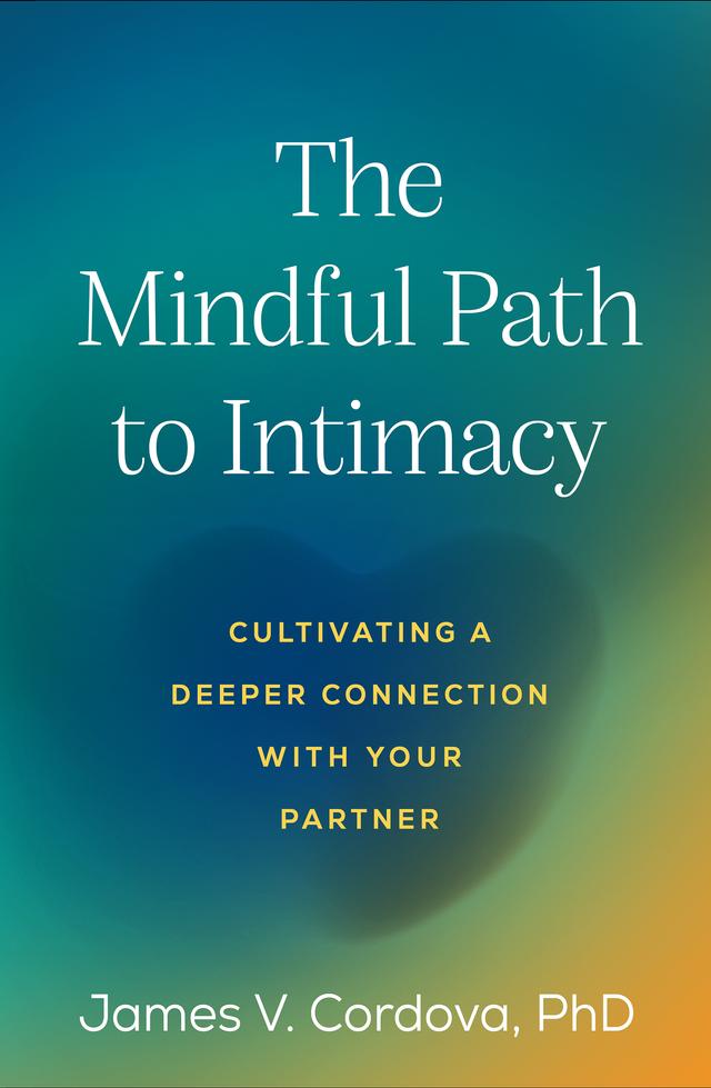 The Mindful Path to Intimacy by James V. Cordova