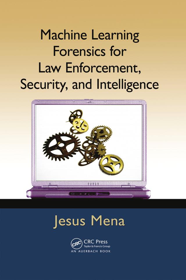 Machine Learning Forensics for Law Enforcement, Security, and Intelligence by Jesus Mena
