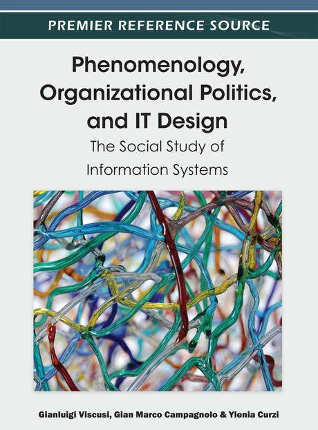 Phenomenology, Organizational Politics, and IT Design: The Social Study of Information Systems by Gianluigi Viscusi, Gian Marco Campagnolo, Ylenia Curzi