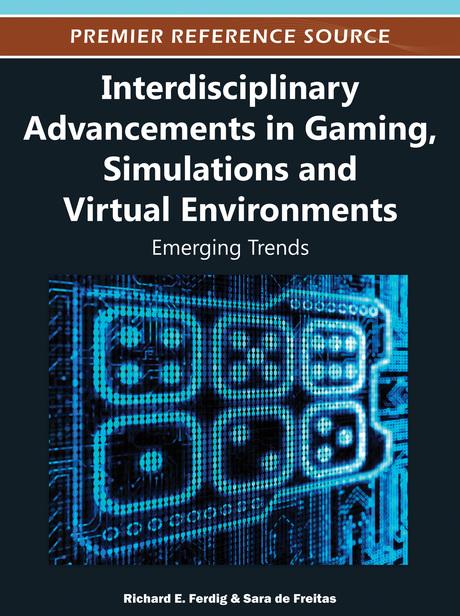 Interdisciplinary Advancements in Gaming, Simulations and Virtual Environments: Emerging Trends by Richard E. Ferdig, Sara de Freitas