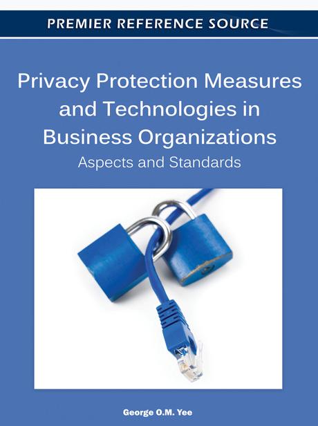 Privacy Protection Measures and Technologies in Business Organizations: Aspects and Standards by George O.M. Yee