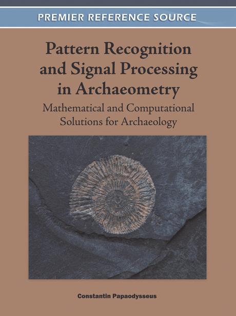 Pattern Recognition and Signal Processing in Archaeometry: Mathematical and Computational Solutions for Archaeology by Constantin Papaodysseus
