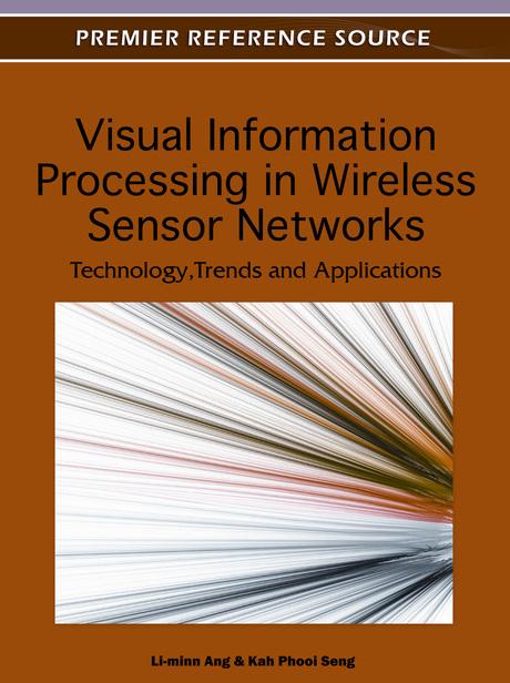 Visual Information Processing in Wireless Sensor Networks: Technology, Trends and Applications by Kah Phooi Seng, Li-Minn Ang
