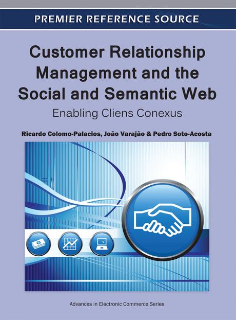 Customer Relationship Management and the Social and Semantic Web: Enabling Cliens Conexus by João Varajão, Pedro Soto-Acosta, Ricardo Colomo-Palacios