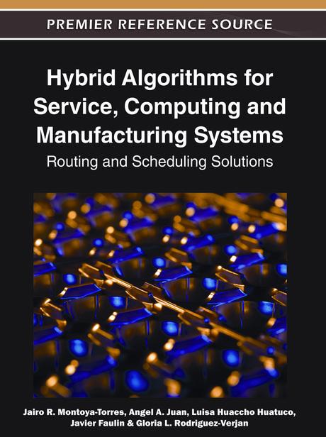 Hybrid Algorithms for Service, Computing and Manufacturing Systems: Routing and Scheduling Solutions by Angel A. Juan, Gloria L. Rodriguez-Verjan, Jairo R. Montoya-Torres, Javier Faulin, Luisa Huaccho Huatuco