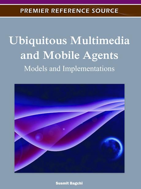 Ubiquitous Multimedia and Mobile Agents: Models and Implementations by Susmit Bagchi