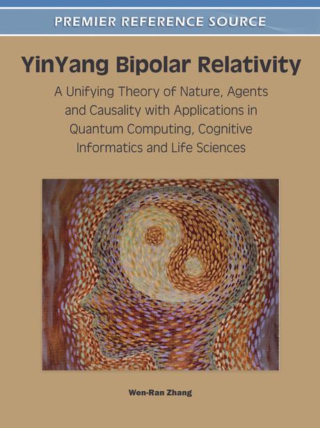 YinYang Bipolar Relativity: A Unifying Theory of Nature, Agents and Causality with Applications in Quantum Computing, Cognitive Informatics and Life Sciences by Wen-Ran Zhang