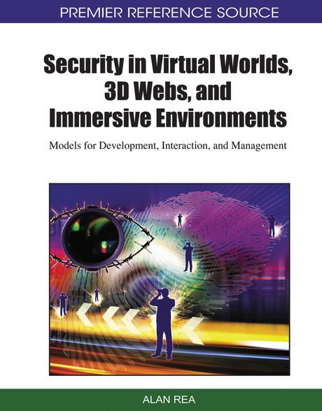 Security in Virtual Worlds, 3D Webs, and Immersive Environments: Models for Development, Interaction, and Management by Alan Rea