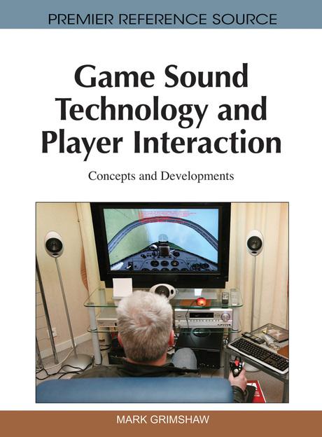 Game Sound Technology and Player Interaction: Concepts and Developments by Mark Grimshaw
