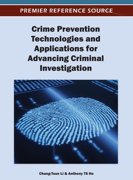 Crime Prevention Technologies and Applications for Advancing Criminal Investigation by Anthony T.S. Ho, Chang-Tsun Li