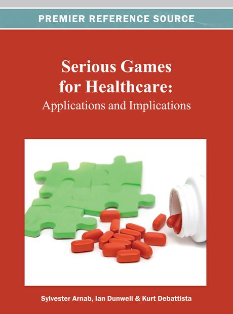 Serious Games for Healthcare: Applications and Implications by Ian Dunwell, Kurt Debattista, Sylvester Arnab