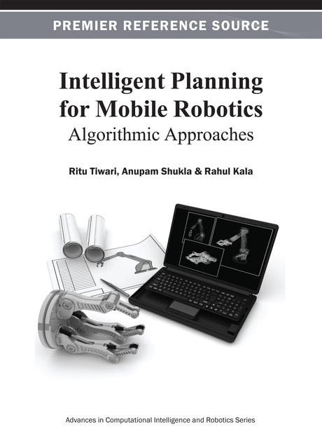 Intelligent Planning for Mobile Robotics: Algorithmic Approaches by Anupam Shukla, Rahul Kala, Ritu Tiwari