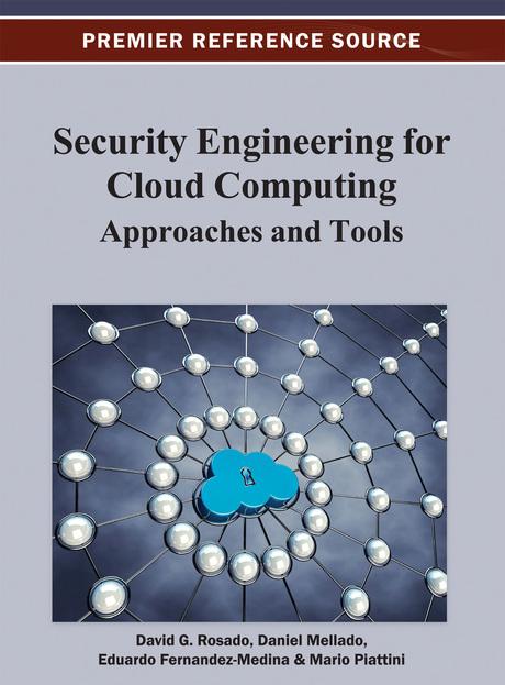 Security Engineering for Cloud Computing: Approaches and Tools by David G. Rosado, D. Mellado, Eduardo Fernandez-Medina, Mario G. Piattini