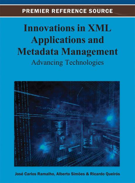 Innovations in XML Applications and Metadata Management: Advancing Technologies by Alberto Simões, José Carlos Ramalho, Ricardo Queirós