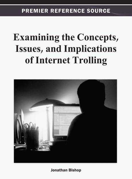 Examining the Concepts, Issues, and Implications of Internet Trolling by Jonathan Bishop
