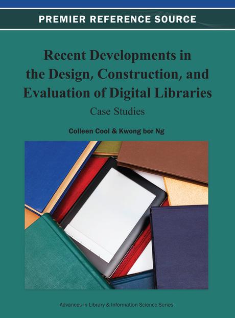 Recent Developments in the Design, Construction, and Evaluation of Digital Libraries: Case Studies by Colleen Cool, Kwong Bor Ng