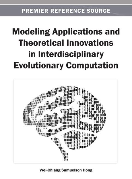 Modeling Applications and Theoretical Innovations in Interdisciplinary Evolutionary Computation by Wei-Chiang Samuelson Hong