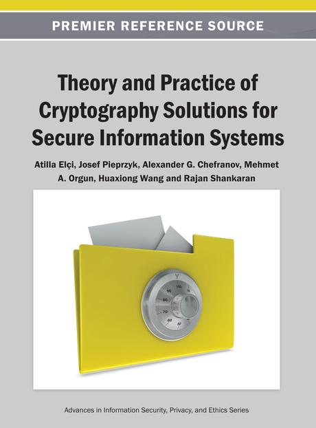 Theory and Practice of Cryptography Solutions for Secure Information Systems by Alexander G. Chefranov, Atilla Elçi, Huaxiong Wang, Josef Pieprzyk, Mehmet A. Orgun, Rajan Shankaran